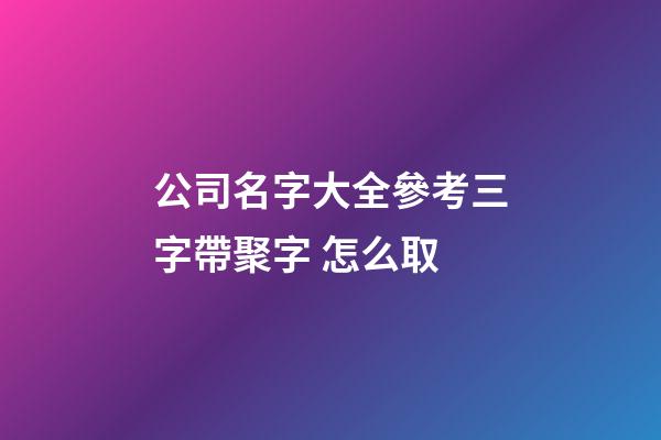 公司名字大全參考三字帶聚字 怎么取-第1張-公司起名-玄機(jī)派